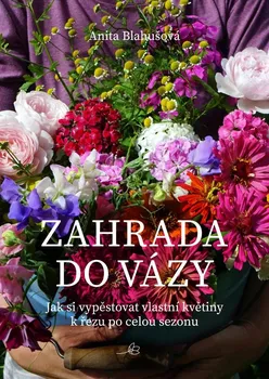 Zahrada do vázy: Jak si vypěstovat vlastní květiny k řezu po celou sezonu - Anita Blahušová (2021, pevná)