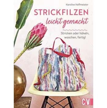 Strickfilzen leicht gemacht - Hoffmeister Karoline