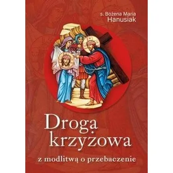 Droga krzyżowa z modlitwą o przebaczenie - s. Bożena Maria Hanusiak
