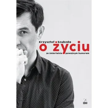 O życiu ze śmiertelnie poważnym humorem - Krzysztof Szubzda