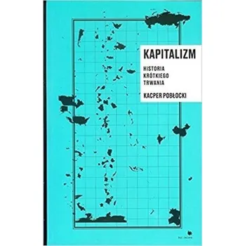 Kapitalizm. Historia krotkiego trwania - Kacper Pobłocki