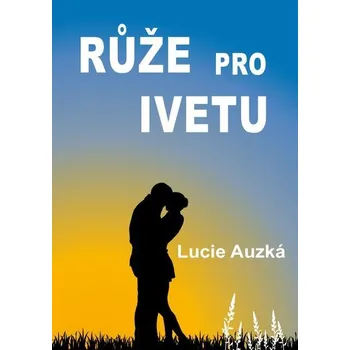 Kniha Růže pro Ivetu - Lucie Auzká (E-Kniha) - 978-80-281-0205-0