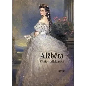 Literární biografie Alžběta: Císařovna rakouská - Karl Tschuppik (2021, pevná)