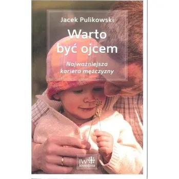 Warto być ojcem Najważniejsza kariera mężczyzny - Pulikowski Jacek
