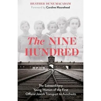 The Nine Hundred : The Extraordinary Young Women of the First Official Jewish Transport to Auschwitz - Macadamová Heather Dune