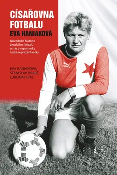 Literární biografie Císařovna fotbalu Eva Haniuková: Novodobá historie ženského fotbalu u nás a vzpomínky české reprezentantky - Eva Haniakováa kol. (2022, pevná)