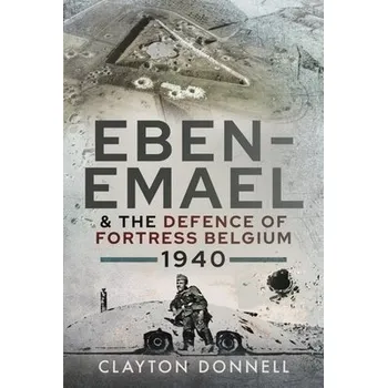Eben-Emael and the Defence of Fortress Belgium, 1940 - Donnell, Clayton