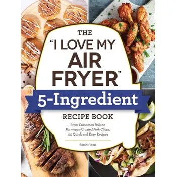 The \"I Love My Air Fryer\" 5-Ingredient Recipe Book - Fields, Robin