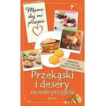 Przekąski i desery na małe przyjęcia. Mamo, daj mi przepis - Justyna Bielecka