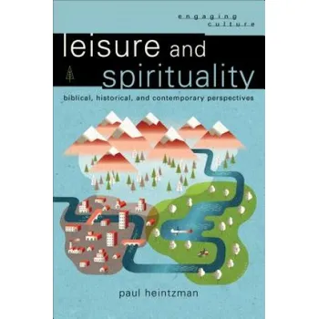 Leisure and Spirituality: Biblical, Historical, and Contemporary Perspectives – Paul Heintzman (EN)