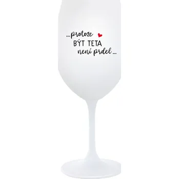 Sklenice ...PROTOŽE BÝT TETA NENÍ PRDEL... - bílá sklenice na víno 350 ml