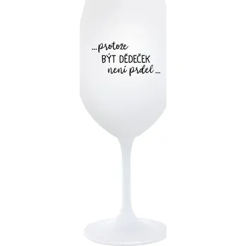 Sklenice ...PROTOŽE BÝT DĚDEČEK NENÍ PRDEL.. - bílá sklenice na víno 350 ml