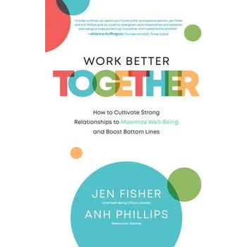 Učebnice Work Better Together: How to Cultivate Strong Relationships to Maximize Well-Being and Boost Bottom Lines - Fisher, Jen a Phillips, Anh