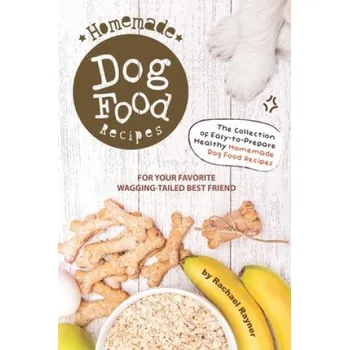 Homemade Dog Food Recipes: The Collection of Easy-to-Prepare Healthy Homemade Dog Food Recipes - For Your Favorite Wagging-Tailed Best Friend – Rachael Rayner (EN)