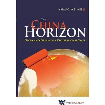 China Horizon, The: Glory And Dream Of A Civilizational State - Zhang, Weiwei (Fudan Univ a Shanghai Academy Of Social Sciences, China)