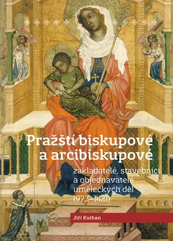 Pražští biskupové a arcibiskupové: Zakladatelé, stavebníci a objednavatelé uměleckých děl - Jiří Kuthan (2023, pevná)