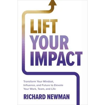 Cizojazyčná kniha Lift Your Impact: Transform Your Mindset, Influence, and Future to Elevate Your Work, Team, and Life - Newman, Richard