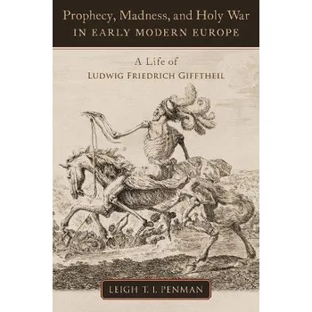 Prophecy, Madness, and Holy War in Early Modern Europe - Penman, Leigh T.I. (Research Fellow in the Global Encounters and First Nations Peoples ARC Laureate Program, Research Fellow in the Global Encounters and First Nations Peoples ARC Laureate Program, 