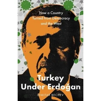 Turkey Under Erdogan - Bechev, Dimitar
