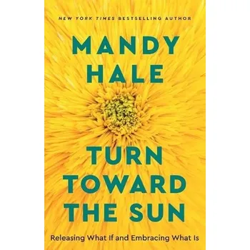 Turn Toward the Sun '- Releasing What If and Embracing What Is - Hale, Mandy