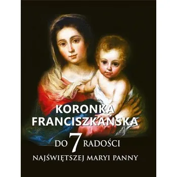 Koronka franciszkańska do siedmiu radości NMP - Teodor Knapczyk OFM, Józef Witko OFM