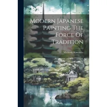 Umění Modern Japanese Painting The Force Of Tradition – Michiaki Kawakita (EN)