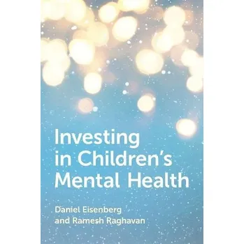 Investing in Children's Mental Health - Eisenberg, Daniel (Professor of Health Policy and Management, Professor of Health Policy and Management, Fielding School of Public Health, University of California, Los Angeles) a Raghavan, Ramesh (Professor, Profes