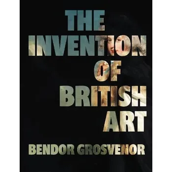 Cizojazyčná kniha Invention of British Art - Grosvenor, Bendor