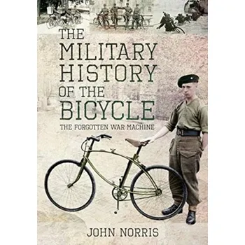 The Military History of the Bicycle: The Forgotten War Machine - Norris John