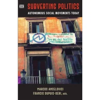 Subverting Politics - Autonomous Social Movements Today - Ancelovici, Marcos; Dupuis-deri, Francis