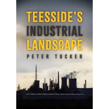 Cestování Teesside's Industrial Landscape - Tucker, Peter