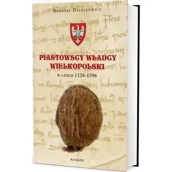 Piastowscy władcy Wielkopolski w latach 1138-1296 - Norbert Delestowicz