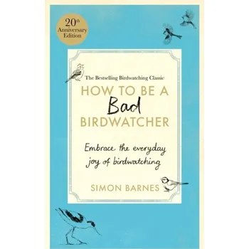 How to Be a Bad Birdwatcher Anniversary Edition - Barnes, Simon