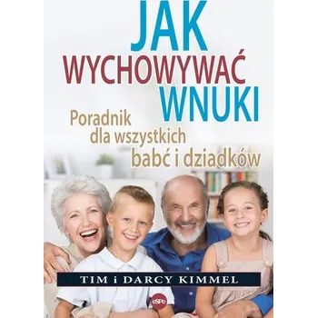Jak wychowywać wnuki. Poradnik dla wszystkich babć i dziadków - Kimmel Tim, Kimmel Darcy