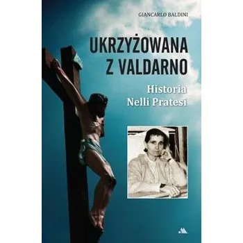 Literární biografie Ukrzyżowana z Valdarno. Historia Nelli Pratesi - Giancarlo Baldini