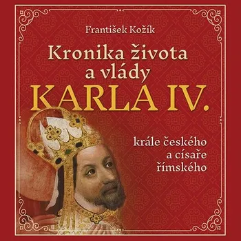 Kronika života a vlády Karla IV., krále českého a císaře římského - František Kožík (čte Zbyšek Horák) CDmp3