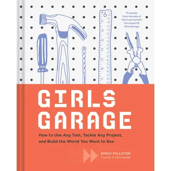 Cizojazyčná kniha Girls Garage: How to Use Any Tool, Tackle Any Project, and Build the World You Want to See – Emily Pilloton