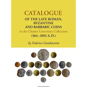 Kniha Catalogue of the Late Roman, Byzantine and Barbaric Coins in the Charles University Collection (364 - 1092 A.D.)