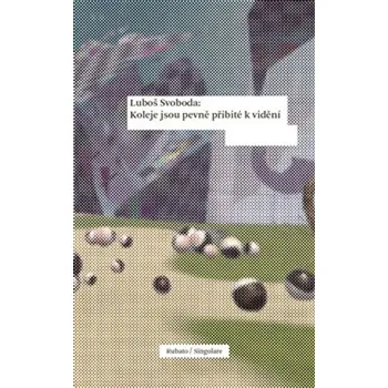 Poezie Koleje jsou pevně přibité k vidění - Luboš Svoboda