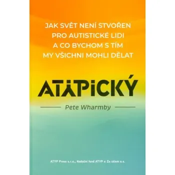 Atypický : jak svět není stvořen pro autistické lidi a co bychom s tím my všichni mohli dělat - Wharmby Pete
