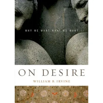 On Desire: Why We Want What We Want - William B. Irvine