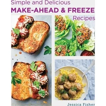 Simple and Delicious Make-Ahead and Freeze Recipes - Fisher, Jessica
