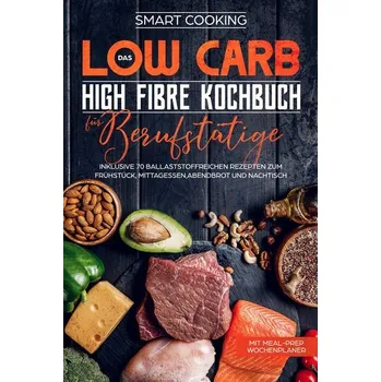 Das Low Carb High Fibre Kochbuch für Berufstätige - Cooking, Smart