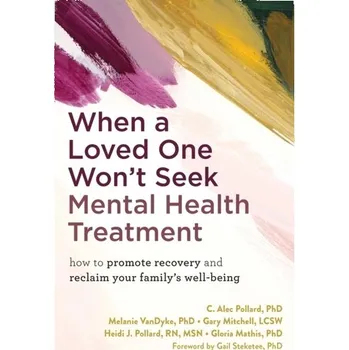 When a Loved One Won't Seek Mental Health Treatment - Pollard, C. Alec, PhD; Mitchell, Gary; Mathis, Gloria; Pollard, Heidi; VanDyke, Melanie