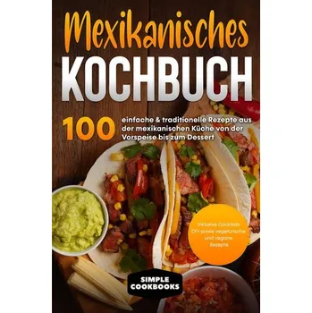 Mexikanisches Kochbuch: 100 einfache & traditionelle Rezepte aus der mexikanischen Küche von der Vorspeise bis zum Dessert - Ink - Cookbooks, Simple