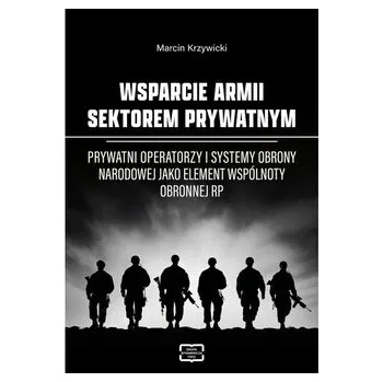 Wsparcie armii sektorem prywatnym. Prywatni operatorzy i systemy obrony narodowej jako element wspólnoty obronnej RP - Krzywicki Marcin