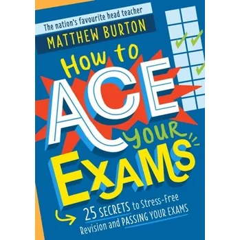 How to Ace Your Exams - Burton, Matthew