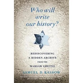 Who Will Write Our History?: Rediscovering a Hidden Archive from the Warsaw Ghetto – Samuel D. Kassow (EN)