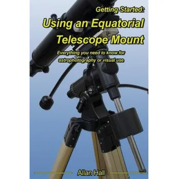 Kniha Getting Started: Using an Equatorial Telescope Mount: Everything you need to know for astrophotography or visual use – Allan Hall (EN)