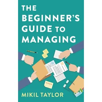 Beginner`s Guide to Managing, The - A Guide to the Toughest Journey You`ll Ever Take - Taylor, Mikil